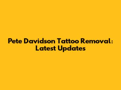 Pete Davidson Tattoo Removal: Latest Updates