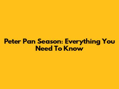 Peter Pan Season: Everything You Need To Know