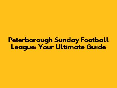 Peterborough Sunday Football League: Your Ultimate Guide
