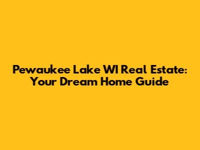 Pewaukee Lake WI Real Estate: Your Dream Home Guide