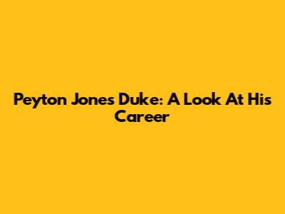 Peyton Jones Duke: A Look At His Career