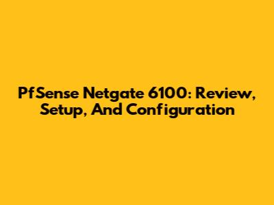 PfSense Netgate 6100: Review, Setup, And Configuration