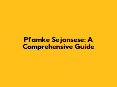Pfamke Sejansese: A Comprehensive Guide