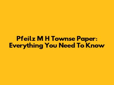 Pfeilz M H Townse Paper: Everything You Need To Know