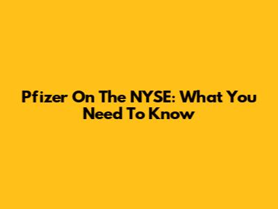 Pfizer On The NYSE: What You Need To Know