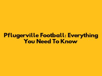 Pflugerville Football: Everything You Need To Know
