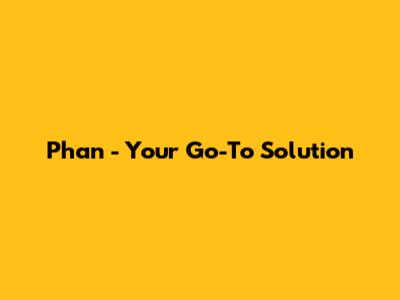 Phan - Your Go-To Solution
