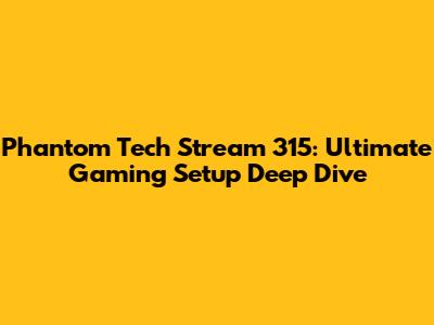 Phantom Tech Stream 315: Ultimate Gaming Setup Deep Dive