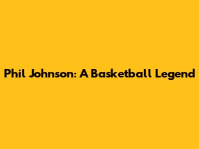 Phil Johnson: A Basketball Legend