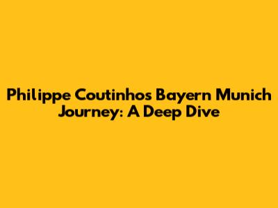 Philippe Coutinho's Bayern Munich Journey: A Deep Dive