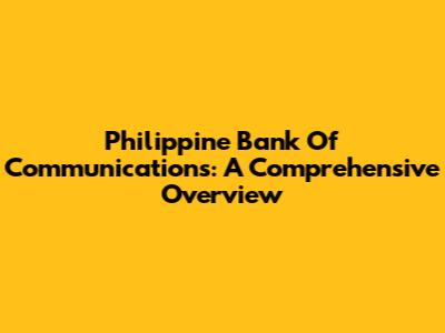 Philippine Bank Of Communications: A Comprehensive Overview