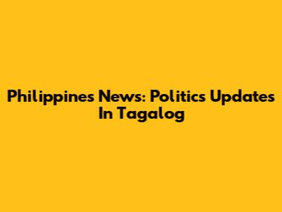 Philippines News: Politics Updates In Tagalog