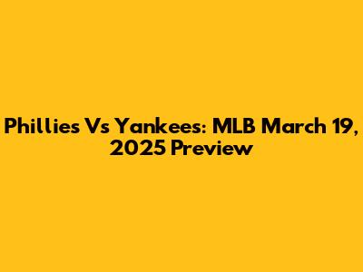 Phillies Vs Yankees: MLB March 19, 2025 Preview