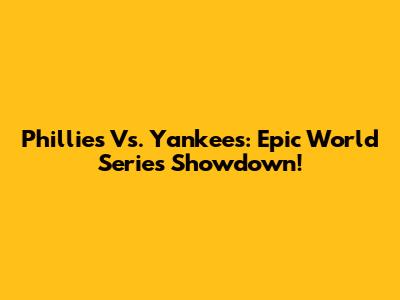Phillies Vs. Yankees: Epic World Series Showdown!