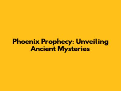 Phoenix Prophecy: Unveiling Ancient Mysteries