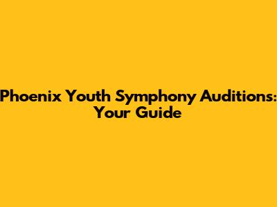 Phoenix Youth Symphony Auditions: Your Guide
