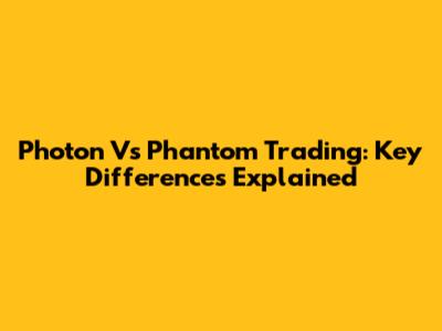 Photon Vs Phantom Trading: Key Differences Explained