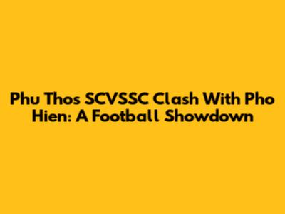 Phu Tho's SCVSSC Clash With Pho Hien: A Football Showdown
