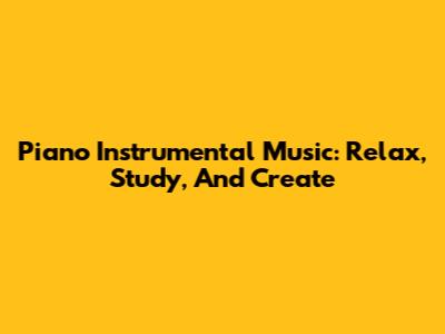 Piano Instrumental Music: Relax, Study, And Create