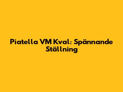 Piatella VM Kval: Spännande Ställning