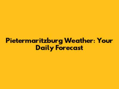 Pietermaritzburg Weather: Your Daily Forecast