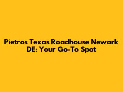 Pietro's Texas Roadhouse Newark DE: Your Go-To Spot