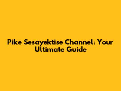 Pike Sesayektise Channel: Your Ultimate Guide