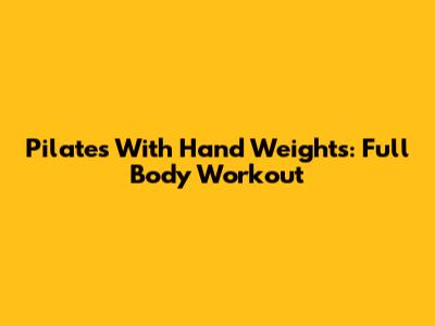 Pilates With Hand Weights: Full Body Workout