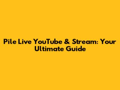 Pile Live YouTube & Stream: Your Ultimate Guide