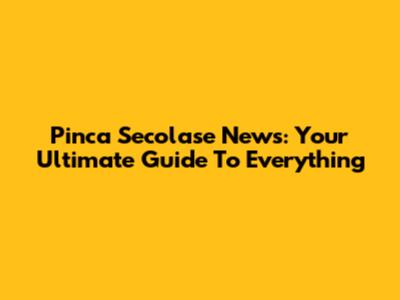 Pinca Secolase News: Your Ultimate Guide To Everything