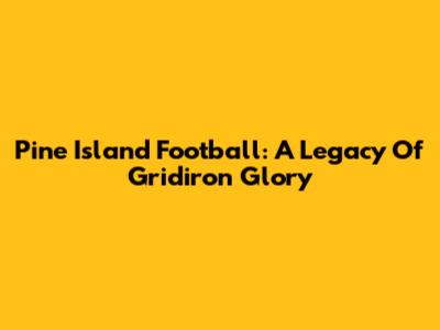 Pine Island Football: A Legacy Of Gridiron Glory