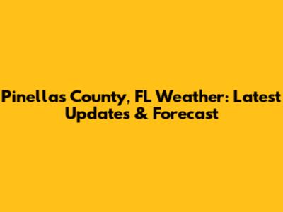 Pinellas County, FL Weather: Latest Updates & Forecast