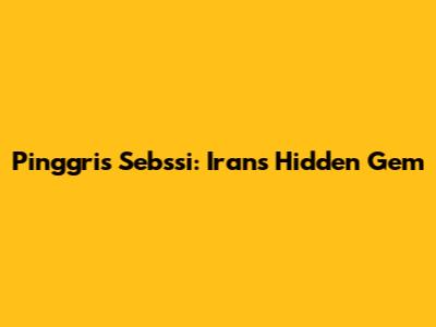 Pinggris Sebssi: Iran's Hidden Gem