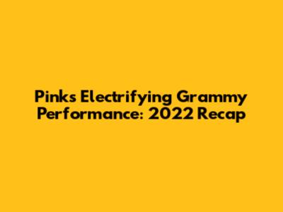 Pink's Electrifying Grammy Performance: 2022 Recap