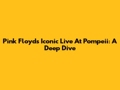 Pink Floyd's Iconic 'Live At Pompeii': A Deep Dive