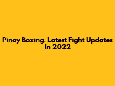 Pinoy Boxing: Latest Fight Updates In 2022