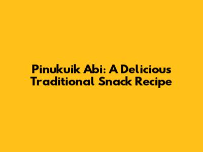 Pinukuik Abi: A Delicious Traditional Snack Recipe