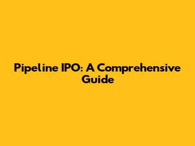 Pipeline IPO: A Comprehensive Guide