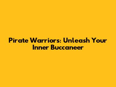 Pirate Warriors: Unleash Your Inner Buccaneer