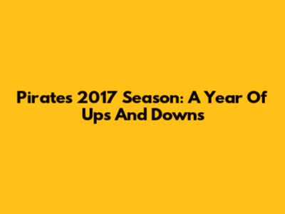 Pirates 2017 Season: A Year Of Ups And Downs
