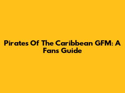 Pirates Of The Caribbean GFM: A Fan's Guide