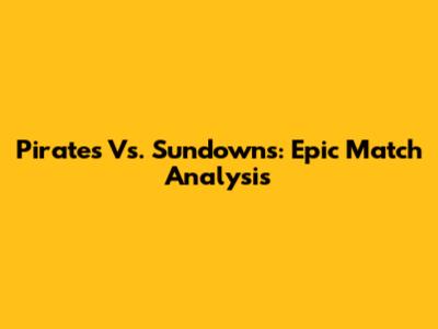 Pirates Vs. Sundowns: Epic Match Analysis