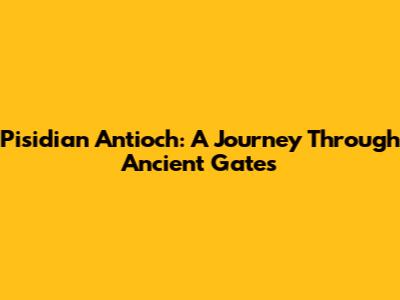 Pisidian Antioch: A Journey Through Ancient Gates
