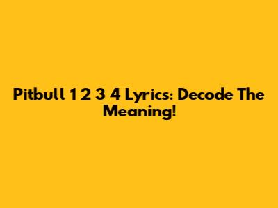Pitbull 1 2 3 4 Lyrics: Decode The Meaning!