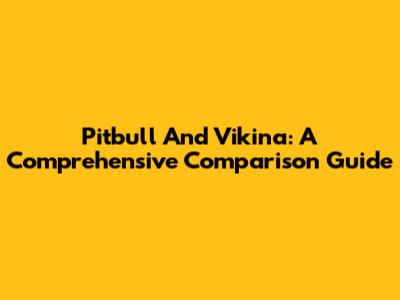 Pitbull And Vikina: A Comprehensive Comparison Guide