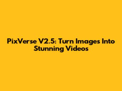 PixVerse V2.5: Turn Images Into Stunning Videos