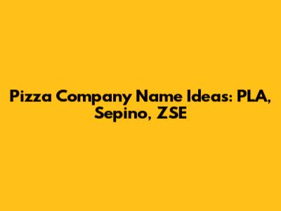 Pizza Company Name Ideas: PLA, Sepino, ZSE