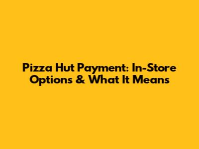 Pizza Hut Payment: In-Store Options & What It Means