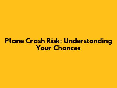 Plane Crash Risk: Understanding Your Chances