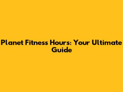 Planet Fitness Hours: Your Ultimate Guide